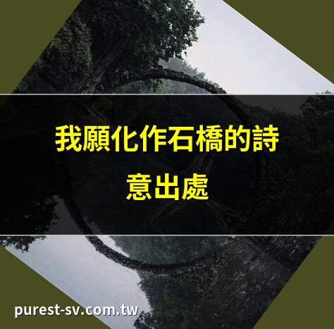 我願化作石橋的詩意出處 | 張嘉倪談石橋傳説 | 大河帶走的新莊與石橋 | 劍雨中的石橋願望