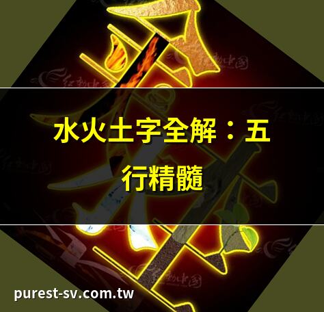 水火土字全解：五行精髓 | 水火土字解析：生命之源 | 探秘水火土字：自然之力 | 水火土字：五行中的奧秘