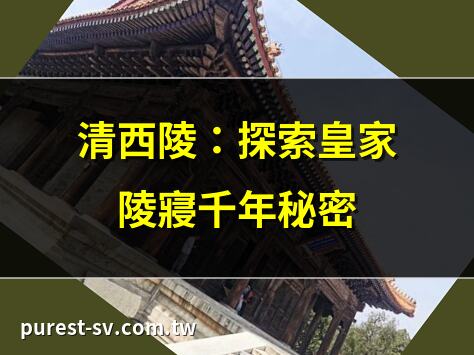 清西陵：探索皇家陵寢千年秘密 | 清西陵與清東陵大不同？ | 清西陵：僅崇陵被盜之謎 | 清西陵旅遊攻略：文化與風景
