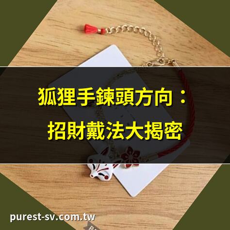 狐狸手鍊頭方向：招財戴法大揭密 | 狐狸手鍊正確戴法：頭朝哪裡？ | 狐狸手鍊頭方向影響運勢？ | 狐狸手鍊頭朝外招財法