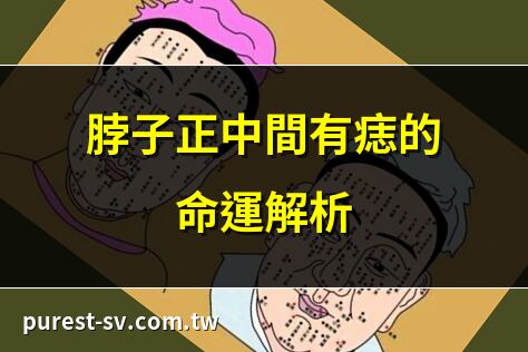 脖子正中間有痣的命運解析 | 頸痣位置與運勢的關係 | 女人脖子正中間有痣的意義 | 脖子痣相圖解大全
