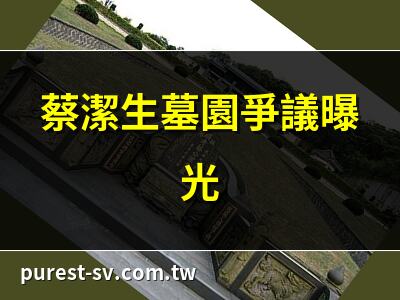 蔡潔生墓園爭議曝光 | 蔡潔生墓園秘密揭曉 | 蔡潔生墓園歷史事件 | 蔡潔生墓園警方衝突