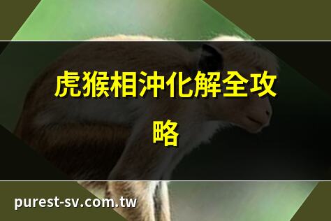 虎猴相沖化解全攻略 | 虎猴相沖破解秘訣 | 虎猴五行相沖解析 | 屬虎屬猴相沖化解法