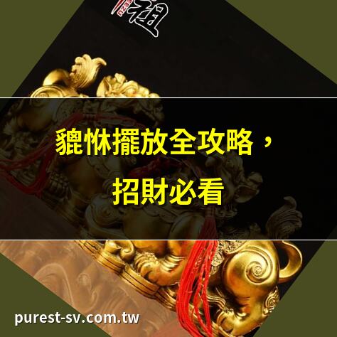 貔恘擺放全攻略，招財必看 | 貔恘如何擺放？風水秘訣 | 貔恘擺放禁忌，小心破財 | 貔恘最佳擺放位置，招財效果倍增