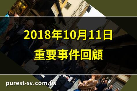 2018年10月11日重要事件回顧 | 2018年10月11日國際焦點 | 2018年10月11日經濟動態 | 2018年10月11日選舉分析