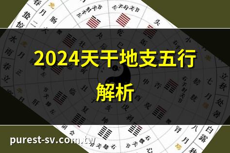 2024天干地支五行解析 | 2024年五行屬什麼？ | 2024天干地支命理解讀 | 2024年五行月份對照表