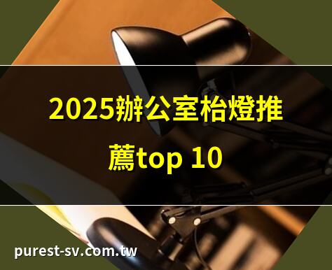 2025辦公室枱燈推薦top 10 | 護眼辦公室枱燈選購指南 | 2025最新辦公室枱燈排行榜 | 辦公室必備!5款高CP值枱燈